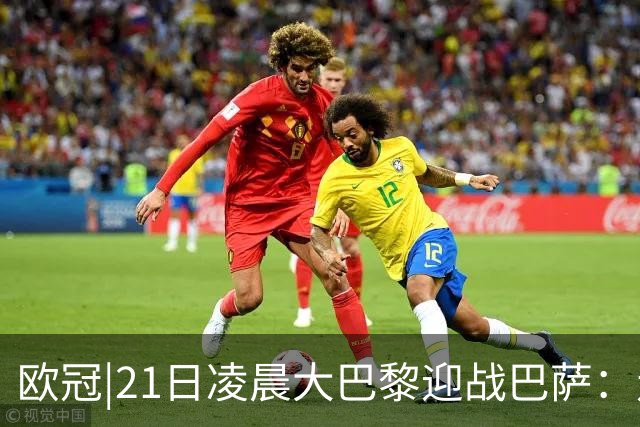 欧冠|21日凌晨大巴黎迎战巴萨：走出恩恩怨怨，看谁能够领先