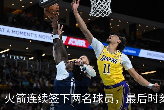 火箭连续签下两名球员，最后时刻填满了双向合同的名额？