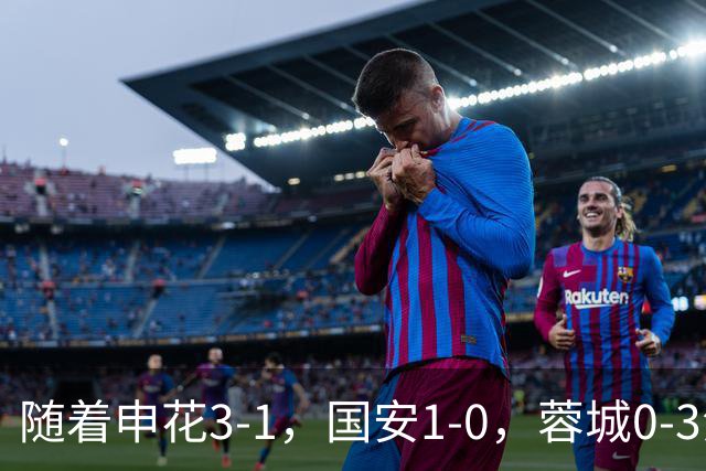 随着申花3-1，国安1-0，蓉城0-3海港，积分榜更新：争冠保级生变